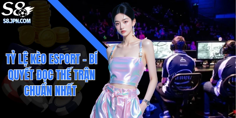 Tỷ Lệ Kèo Esport - Bí Quyết Đọc Thế Trận Chuẩn Nhất